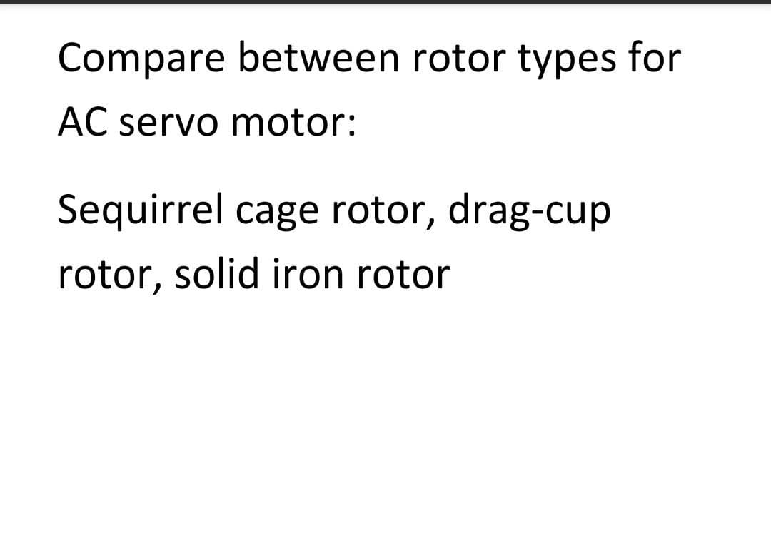 Compare between rotor types for
AC servo motor:
Sequirrel cage rotor, drag-cup
rotor, solid iron rotor
