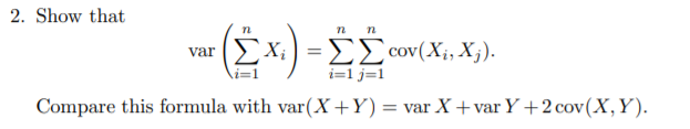 2. Show that
n n
var ΣΧ.) ΣΣοον (X, X).
i=1 j=1
Compare this formula with var(X +Y) = var X +var Y +2 cov(X,Y).
