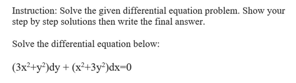 Instruction: Solve the given differential equation problem. Show your
step by step solutions then write the final answer.
Solve the differential equation below:
(3x²+y²)dy + (x²+3y²)dx=0
