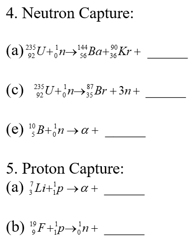 4. Neutron Capture:
(a)
87
(c) ²35U+¦n→³Br +3n+
(e) ¹B+na+
5. Proton Capture:
(a) Li+pa+
(b) ¹F+p→n+
144
²35U+n→Ba+Kr+
56-
92
90
36-