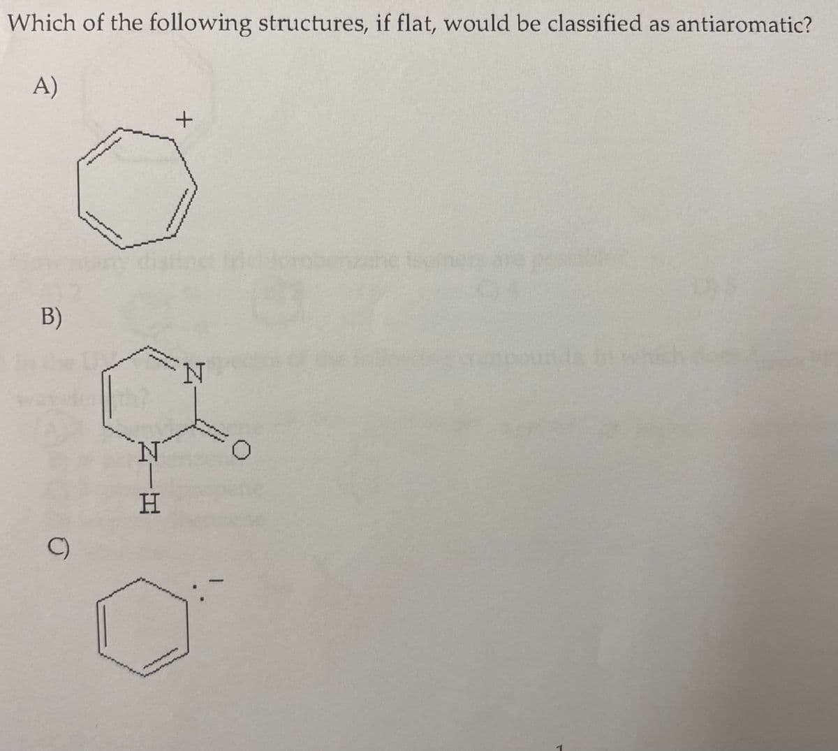 Which of the following structures, if flat, would be classified as antiaromatic?
A)
ehe teomers are p
B)
mpounds
N.
0.
H
