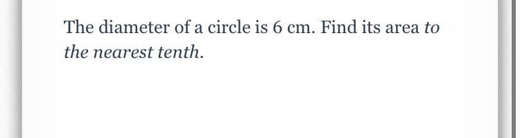 The diameter of a circle is 6 cm. Find its area to
the nearest tenth.

