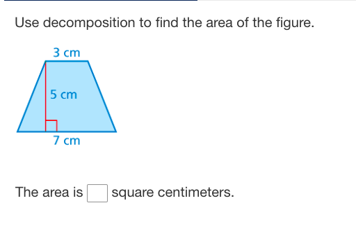 Use decomposition to find the area of the figure.
3 сm
5 cm
7 cm
The area is
square centimeters.
