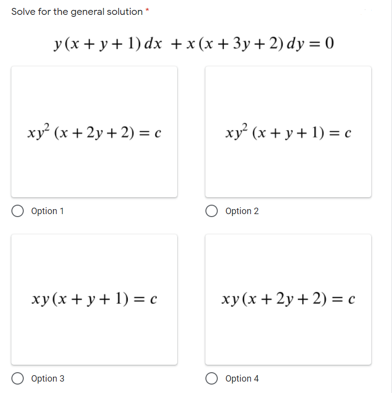 Solve for the general solution *
y (x + y+ 1) dx +x(x+3y+2) dy = 0
xy (x + 2y + 2) = c
xy² (x + y + 1) = c
Option 1
Option 2
xy (x + y+ 1) = c
xy (x + 2y + 2) = c
Option 3
Option 4
