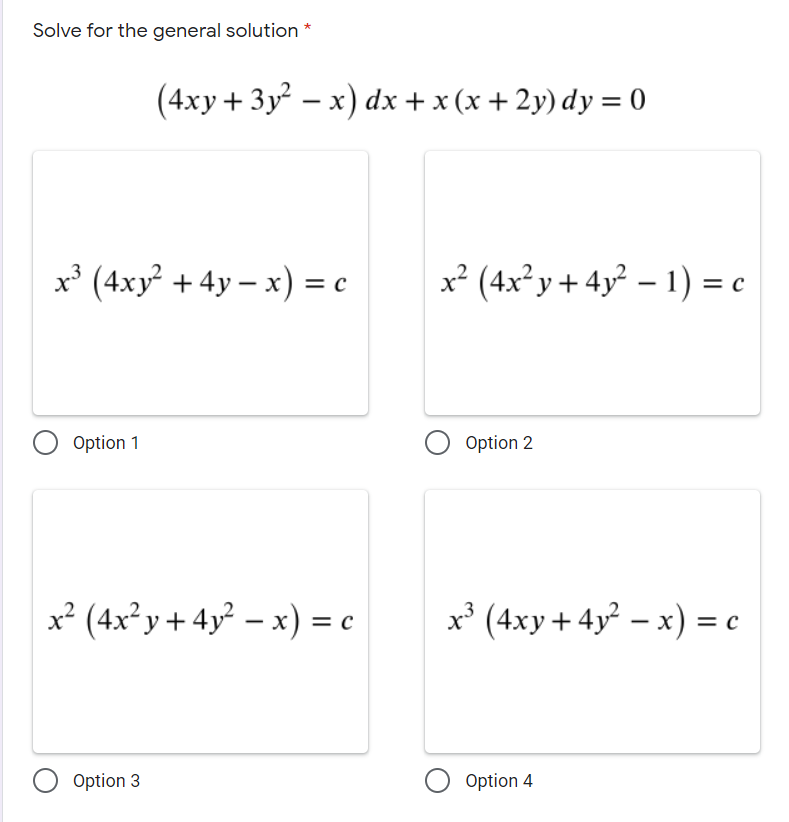 Solve for the general solution *
(4xy + 3y – x) dx + x (x + 2y) dy = 0
x³ (4xy +4y – x) = c
x² (4x²y+4y² – 1) = c
Option 1
Option 2
x² (4x²y + 4y² – x) = c
x³ (4xy+4y² – x) = c
Option 3
Option 4
