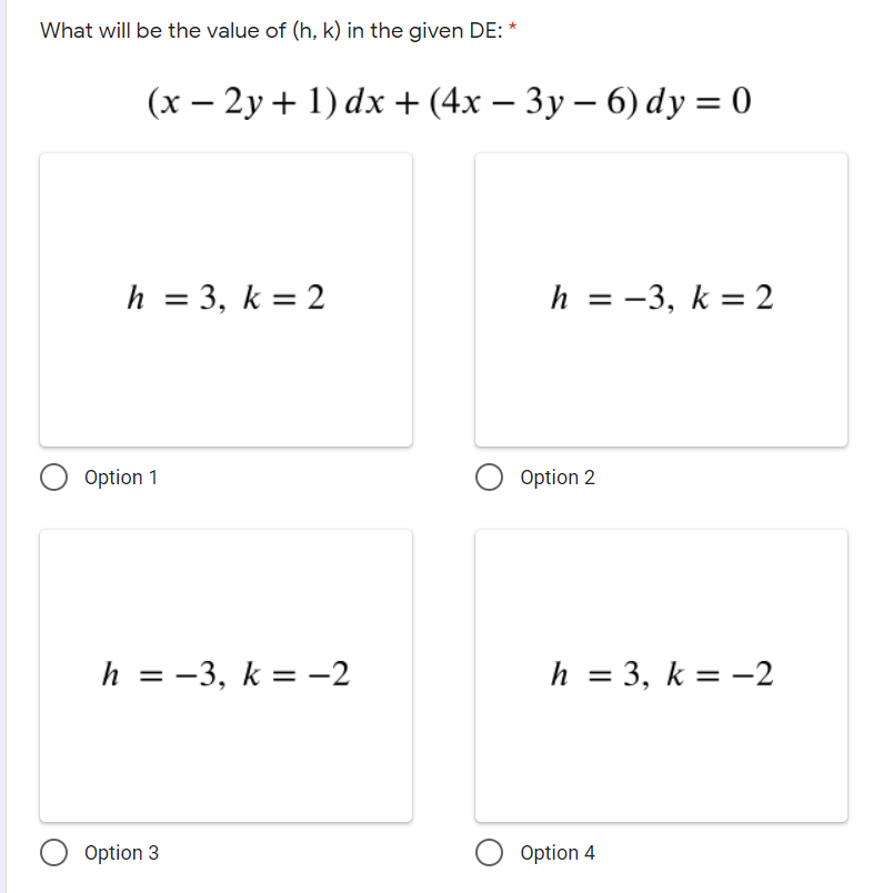 What will be the value of (h, k) in the given DE: *
(x – 2y + 1) dx + (4x – 3y – 6) dy = 0
|
h = 3, k = 2
h = -3, k = 2
%3D
Option 1
Option 2
h = -3, k = -2
h = 3, k = -2
Option 3
Option 4
