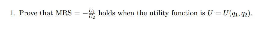 1. Prove that MRS = - holds when the utility function is U =
U₂
= U (91, 92).