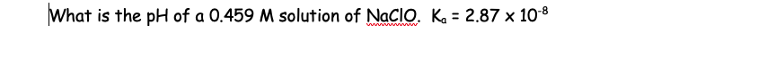 What is the pH of a 0.459 M solution of NaCIO. K₁= 2.87 x 10-8