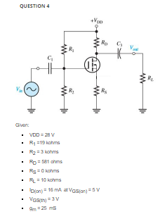 QUESTION 4
Given:
• VDD = 28 V
R1 =19 kohms
R2=3 kohms
Rp= 581 ahms
Rg =0 kohms
RL = 10 kohms
• Dion) = 16 ma at VGsjon) = 5V
Vasin = 3V
• m 26 ms
