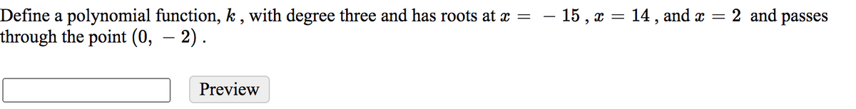 2 and passes
Define a polynomial function, k , with degree three and has roots at x =
through the point (0, – 2).
- 15 , x = 14, and x
Preview
