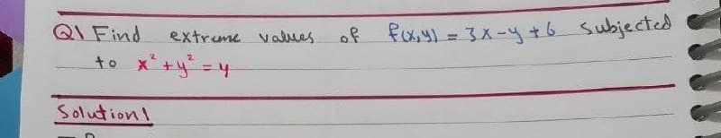 QI Find
to x+y=4
of fcxyl = 3X-y+6 Subjected
extrume values
Solution!
