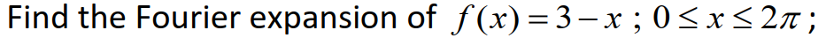 Find the Fourier expansion of f(x) = 3–x ; 0<xs 2n;
|D
