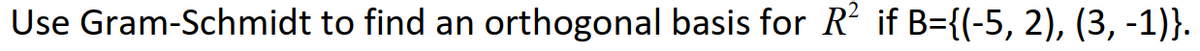 Use Gram-Schmidt to find an orthogonal basis for R' if B={(-5, 2), (3, -1)}.
