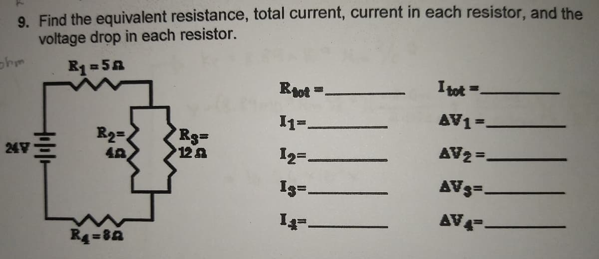 9. Find the equivalent resistance, total current, current in each resistor, and the
voltage drop in each resistor.
R1 =5A
Rot =
I tot =.
I1=-
AV1=-
R2=
Rg3D
12a
24Y
12=
AV2 =.
Ig=,
AVs=-
AV4-
R4=8A
