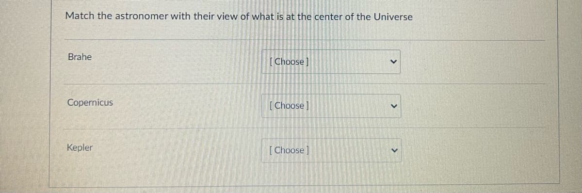 Match the astronomer with their view of what is at the center of the Universe
Brahe
Copernicus
Kepler
[Choose]
[Choose]
[Choose]