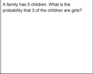 A family has 5 children. What is the
probability that 3 of the children are girls?
