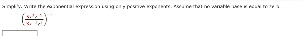 Simplify. Write the exponential expression using only positive exponents. Assume that no variable base is equal to zero.
-2
5x³y-9
3x-ly2
