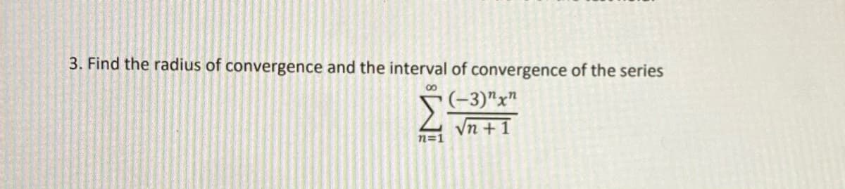 3. Find the radius of convergence and the interval of convergence of the series
00
(-3)"x"
Vn +1
n=1
