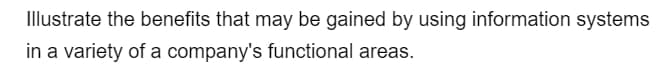 Illustrate the benefits that may be gained by using information systems
in a variety of a company's functional areas.