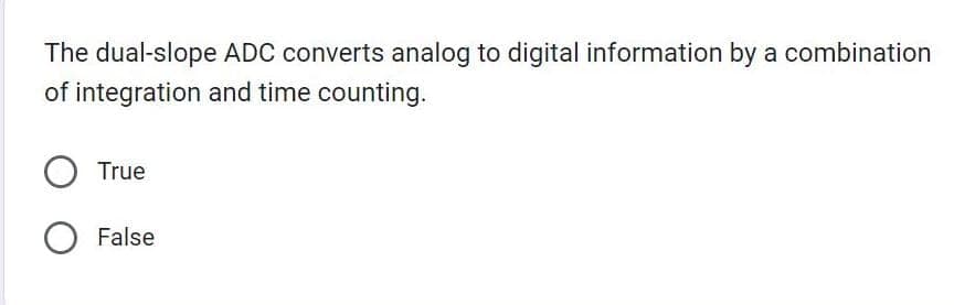 The dual-slope ADC converts analog to digital information by a combination
of integration and time counting.
True
O False