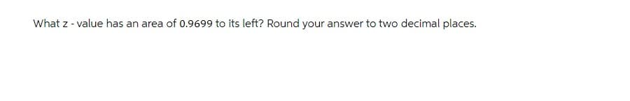 What z - value has an area of 0.9699 to its left? Round your answer to two decimal places.