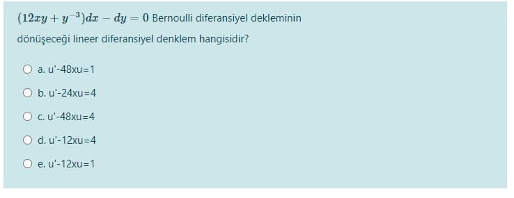 (12zy + y 3)dx – dy = 0 Bernoulli diferansiyel dekleminin
dönüşeceği lineer diferansiyel denklem hangisidir?
O a. u'-48xu=1
O b. u'-24xu=4
O c.u'-48xu=4
O d. u'-12xu=4
O e. u'-12xu=1
