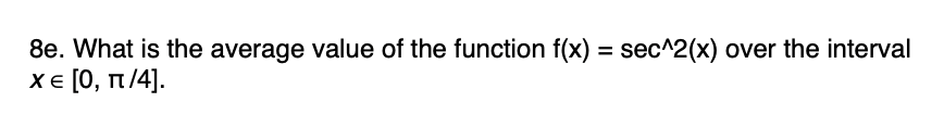 8e. What is the average value of the function f(x) = sec^2(x) over the interval
χε [0, π/4].
