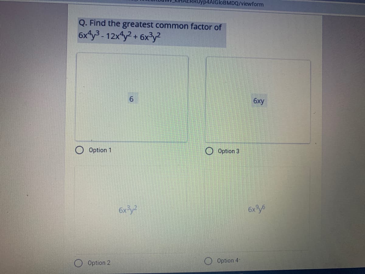 Uyp4AIGloBMDQ/viewform
Q. Find the greatest common factor of
6xty3 - 12x y? + 6x³y?
6xy
Option 1
Option 3
6x y?
6xy6
Option 2
Option 4-
