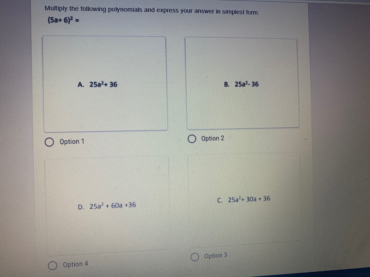 Multiply the following polynomials and express your answer in simplest form.
(5a+ 6)2 =
%3!
A. 25a2+ 36
B. 25a2-36
Option 1
O Option 2
D. 25a2 + 60a +36
C. 25a?+ 30a + 36
Option 3
Option 4
