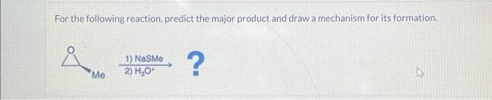 For the following reaction, predict the major product and draw a mechanism for its formation.
Å
Me
1) NaSMe
2) H₂O+
?