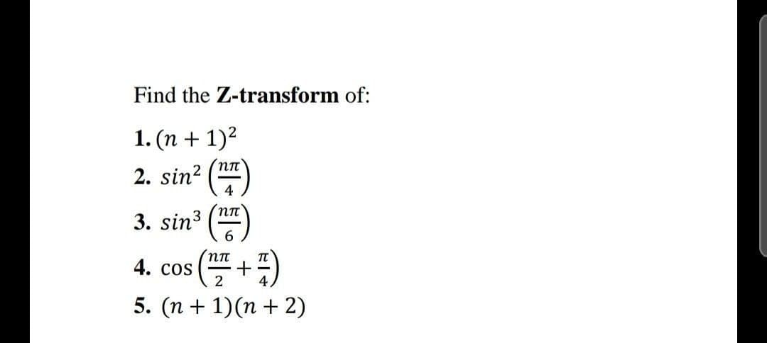 Find the Z-transform of:
1. (n + 1)2
2. sin?
4
()
nn
3. sin3
6.
пп
4. cos
2
5. (n + 1)(n + 2)
