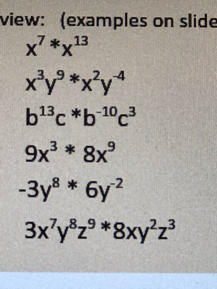 view: (examples on slide
x7*x3
x'y° *x°y*
b13c *b 1°c3
9x * 8x°
-3y® * 6y2
бу?
3x'y®z° *8xy°z³
