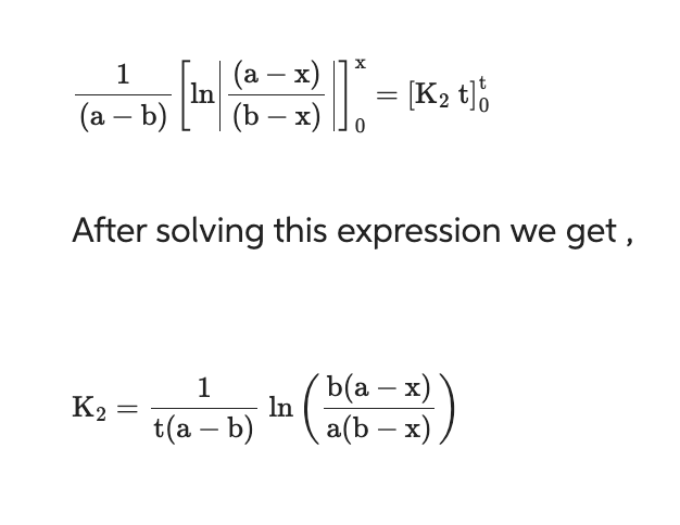 1
(a - b)
X
(a − X
-[n | (8 - x)] = [K₂ t)
In
t]
(b-x)
After solving this expression we get,
K2
=
1
t(a - b)
b(a - x)
a(b − x)
-
ln
(2)