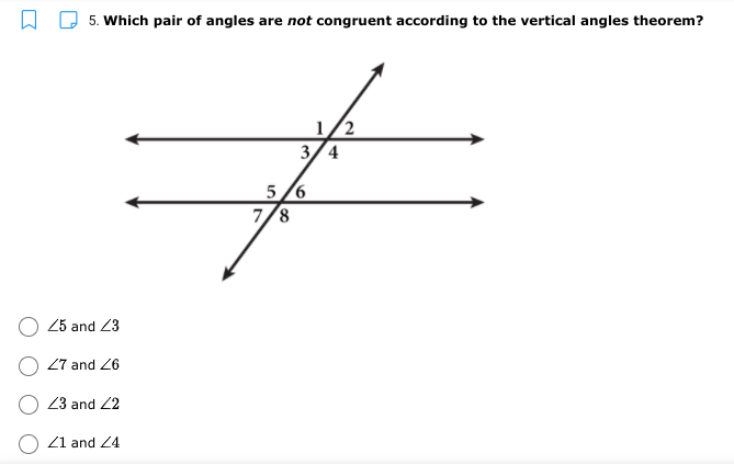 5. Which pair of angles are not congruent according to the vertical angles theorem?
1/2
3/4
5/6
7/8
25 and 23
27 and 26
23 and 2
Z1 and 24
