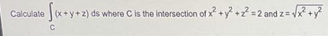 Calculate (x+y+z) ds where C is the intersection of x +y +2 =2 and z=-
