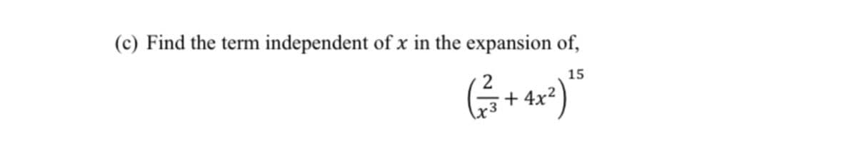 (c) Find the term independent of x in the expansion of,
15
+ 4x²
