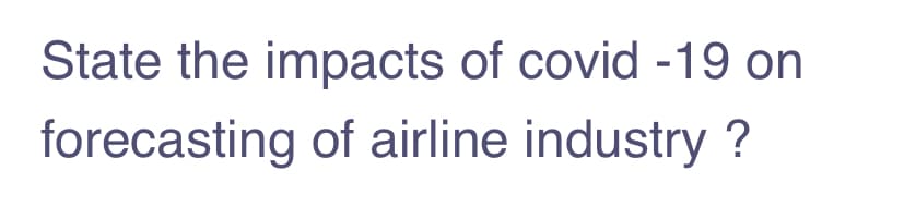 State the impacts of covid -19 on
forecasting of airline industry ?
