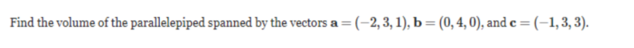 Find the volume of the parallelepiped spanned by the vectors a = (-2, 3, 1), b= (0,4, 0), and c =(-1,3,3).
