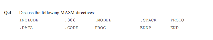 Q.4
Discuss the following MASM directives:
INCLUDE
.386
.MODEL
. STACK
PROTO
.DATA
.CODE
PROC
ENDP
END
