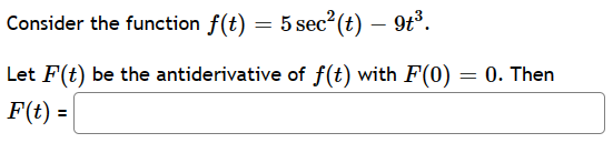 Consider the function f(t) = 5 sec²(t) — 9t³.
Let F(t) be the antiderivative of f(t) with F(0)
F(t) =
= 0. Then
=