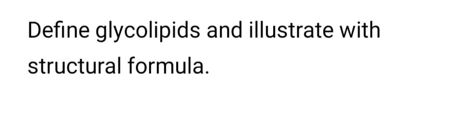 Define glycolipids and illustrate with
structural formula.
