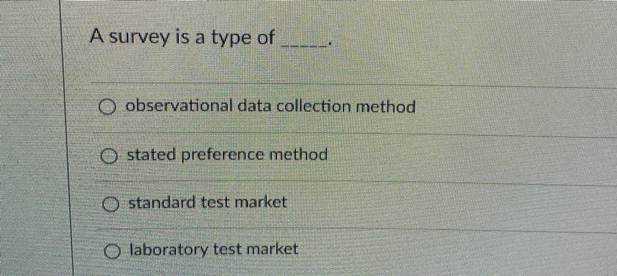 A survey is a type of
O observational data collection method
Ostated preference method
O standard test market
Olaboratory test market