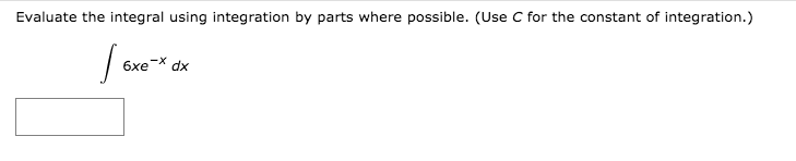 Evaluate the integral using integration by parts where possible. (Use C for the constant of integration.)
6xe
dx
