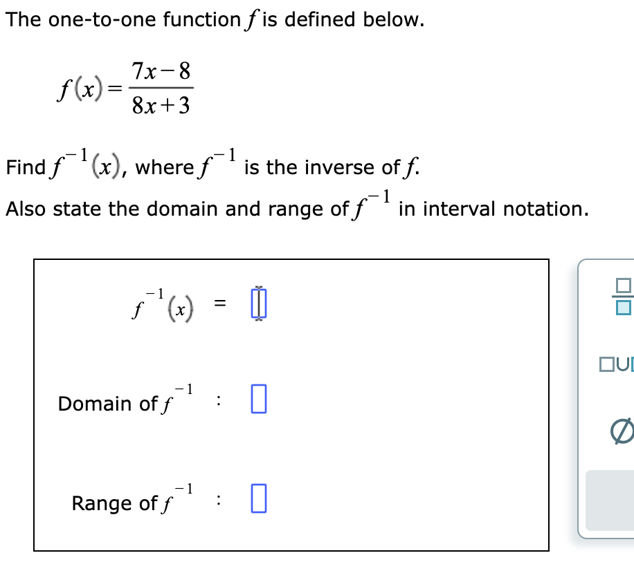 The one-to-one function is defined below.
7x-8
8x+3
f(x)=
Find f¹(x), where f¹ is the inverse of f.
Also state the domain and range of f¯¹ in interval notation.
1
- 1
X
Domain off
− 1
||
:
0
0
-1
Range of f 0
OUD
Ø