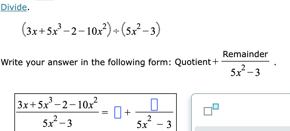 Divide.
(3x+5x³−2−10x²)÷(5x² − 3)
Write your answer in the following form: Quotient +
3x+5x³-2-10x²
5x-3
+
0
2
5x - 3
Remainder
5x3