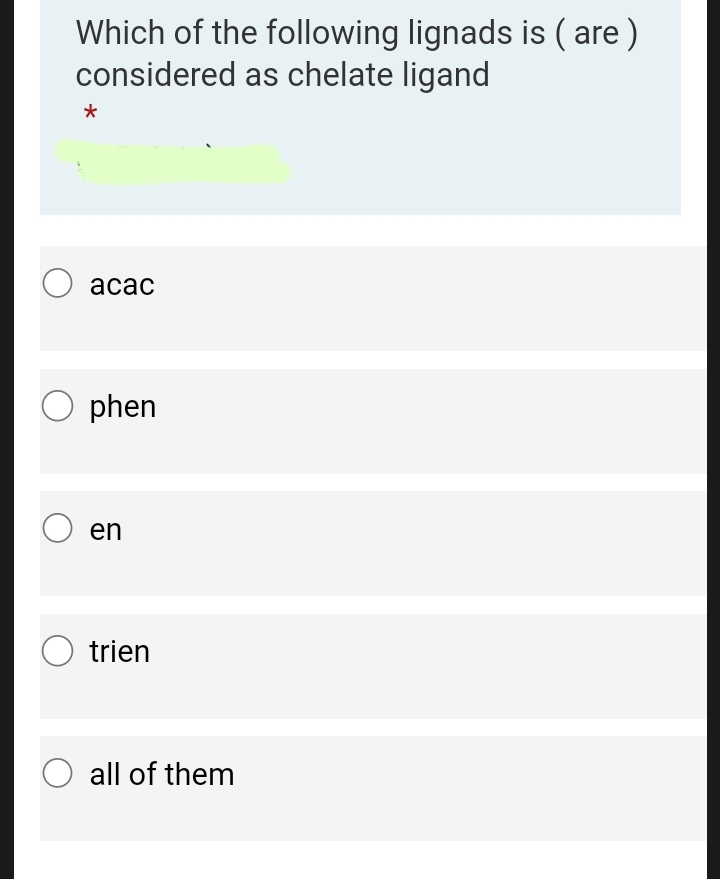 Which of the following lignads is ( are )
considered as chelate ligand
acac
phen
en
trien
O all of them
