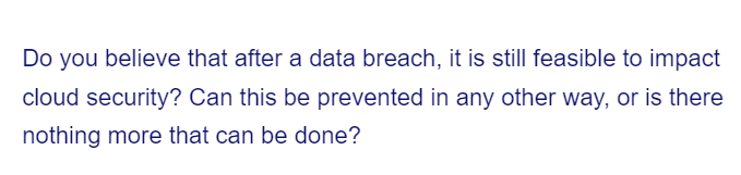 Do you believe that after a data breach, it is still feasible to impact
cloud security? Can this be prevented in any other way, or is there
nothing more that can be done?