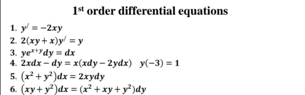 1st order differential equations
1. y/ = -2xy
2. 2(xy+ x)y/ = y
3. ye**Ydy = dx
4. 2xdx — dy %3D х(хdу — 2ydx) у(-3) %3D 1
5. (x² + y²)dx = 2xydy
6. (xy+ y²)dx = (x² + xy+ y?)dy
|
%3D
