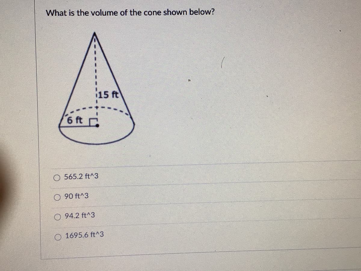 What is the volume of the cone shown below?
15 ft
6 ft
565.2 ft^3
90 ft^3
94.2 ft^3
1695.6 ft^3
