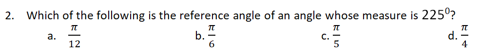 2. Which of the following is the reference angle of an angle whose measure is 225°?
b.
6
d.
4
а.
С.
5
12
